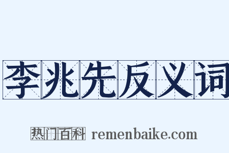 李兆先反义词是什么意思的图片